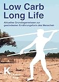 Low Carb Long Life: Aktuelles Grundlagenwissen zur gesündesten Ernährungsform des Menschen