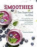 Smoothies - Das Superfood im Glas: 101 einfache und schnelle Rezeptideen mit Farbfotos zum Nachmachen