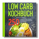 LOW CARB KOCHBUCH: 250 leckere Diät Rezepte für eine kohlenhydratarme Ernährung. Inkl. Nährwerten. Für die ganze Familie geeignet.