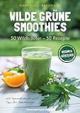 Wilde grüne Smoothies: 50 Wildkräuter - 50 Rezepte