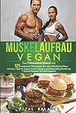 Muskelaufbau Vegan: Das Fitnesskochbuch mit 125 veganen Rezepten für den Muskelaufbau inklusive Tipps für vegane Sporternährung und Bodybuilding ... (Vegane Ernährung für Sportler, Band 1)