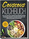 Couscous Kochbuch: Die leckersten & abwechslungsreichsten Couscous Rezepte für eine gesunde und ausgewogene Ernährung | inkl. Vorspeisen, veganen Rezepten und Desserts